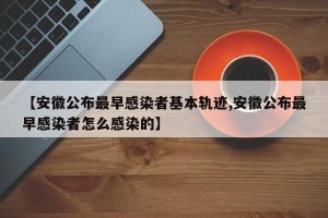 【安徽公布最早感染者基本轨迹,安徽公布最早感染者怎么感染的】