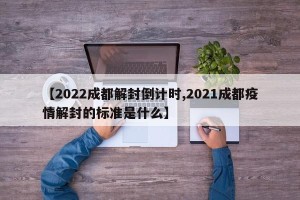 【2022成都解封倒计时,2021成都疫情解封的标准是什么】