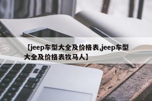 【jeep车型大全及价格表,jeep车型大全及价格表牧马人】