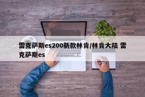 雷克萨斯es200新款林肯/林肯大陆 雷克萨斯es