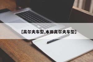 【高尔夫车型,本田高尔夫车型】