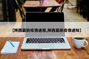 【陕西最新疫情通报,陕西最新疫情通知】
