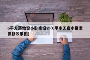 6平方落地窗小卧室设计(6平米无窗小卧室装修效果图)