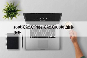 s60l沃尔沃价格/沃尔沃s60l机油多少升