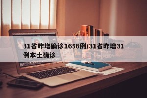31省昨增确诊1656例/31省昨增31例本土确诊