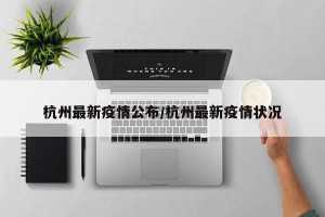 杭州最新疫情公布/杭州最新疫情状况