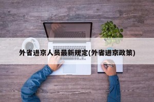 外省进京人员最新规定(外省进京政策)