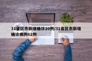 31省区市新增确诊20例/31省区市新增确诊病例62例