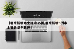 【北京新增本土确诊35例,北京新增5例本土确诊病例轨迹】