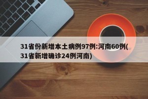 31省份新增本土病例97例:河南60例(31省新增确诊24例河南)