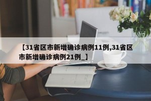 【31省区市新增确诊病例11例,31省区市新增确诊病例21例_】