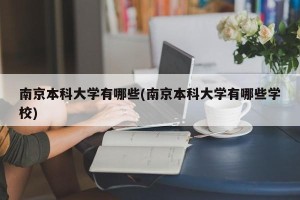 南京本科大学有哪些(南京本科大学有哪些学校)