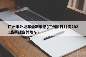 广州限外地车最新消息(广州限行时间2021最新规定外地车)