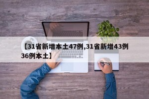 【31省新增本土47例,31省新增43例36例本土】
