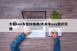 大众suv车型价格表/大众车suv款式价格