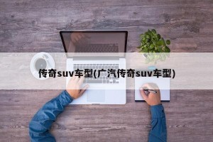 传奇suv车型(广汽传奇suv车型)