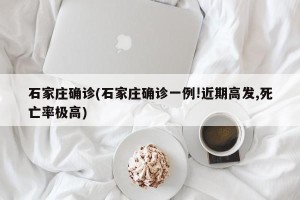 石家庄确诊(石家庄确诊一例!近期高发,死亡率极高)