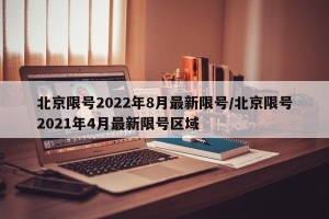 北京限号2022年8月最新限号/北京限号2021年4月最新限号区域