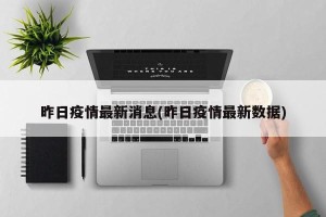 昨日疫情最新消息(昨日疫情最新数据)