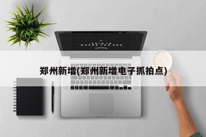 郑州新增(郑州新增电子抓拍点)
