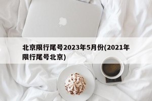 北京限行尾号2023年5月份(2021年限行尾号北京)