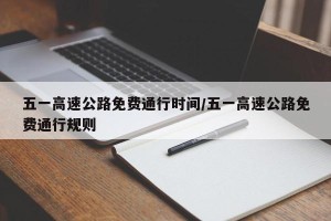 五一高速公路免费通行时间/五一高速公路免费通行规则