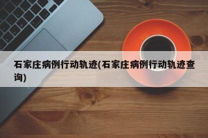 石家庄病例行动轨迹(石家庄病例行动轨迹查询)