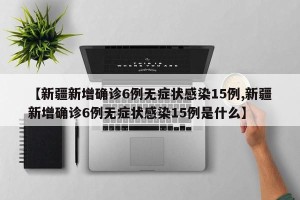 【新疆新增确诊6例无症状感染15例,新疆新增确诊6例无症状感染15例是什么】