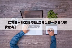 【江苏又一地出现疫情,江苏出现一例新型冠状病毒】