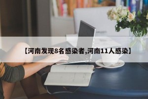 【河南发现8名感染者,河南11人感染】