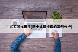 中式家装样板房(新中式样板房的案例分析)