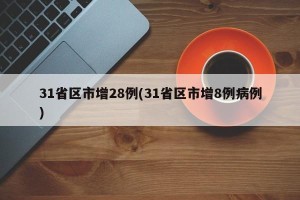 31省区市增28例(31省区市增8例病例)