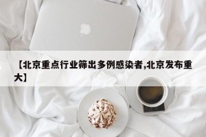 【北京重点行业筛出多例感染者,北京发布重大】