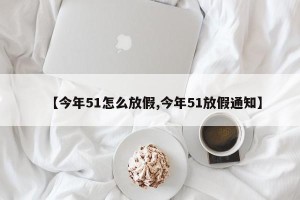 【今年51怎么放假,今年51放假通知】