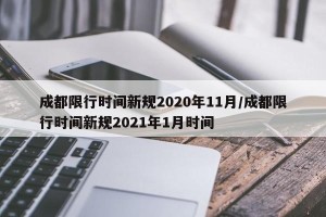 成都限行时间新规2020年11月/成都限行时间新规2021年1月时间