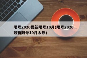 限号2020最新限号10月(限号2020最新限号10月太原)