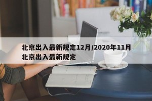 北京出入最新规定12月/2020年11月北京出入最新规定