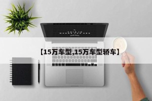 【15万车型,15万车型轿车】