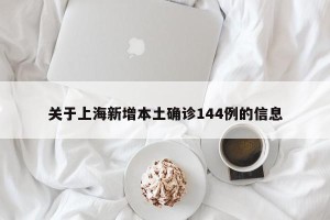 关于上海新增本土确诊144例的信息