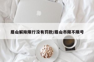 眉山解除限行没有罚款/眉山市限不限号