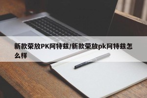 新款荣放PK阿特兹/新款荣放pk阿特兹怎么样