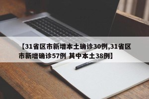 【31省区市新增本土确诊30例,31省区市新增确诊57例 其中本土38例】