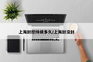 上海封控持续多久/上海封没封