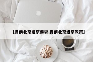 【目前北京进京要求,目前北京进京政策】