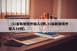 【31省新增境外输入8例,31省新增境外输入16例】