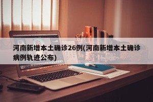 河南新增本土确诊26例(河南新增本土确诊病例轨迹公布)