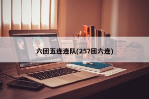 六团五连连队(257团六连)
