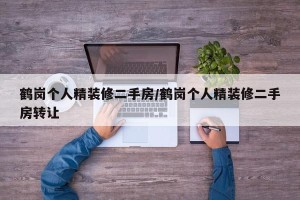 鹤岗个人精装修二手房/鹤岗个人精装修二手房转让