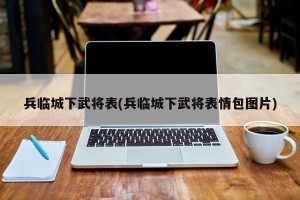 兵临城下武将表(兵临城下武将表情包图片)