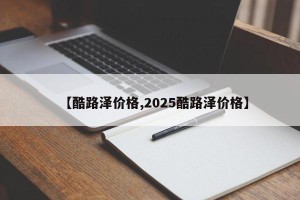 【酷路泽价格,2025酷路泽价格】